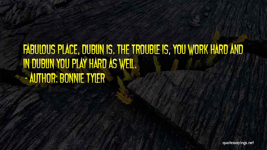 Bonnie Tyler Quotes: Fabulous Place, Dublin Is. The Trouble Is, You Work Hard And In Dublin You Play Hard As Well.