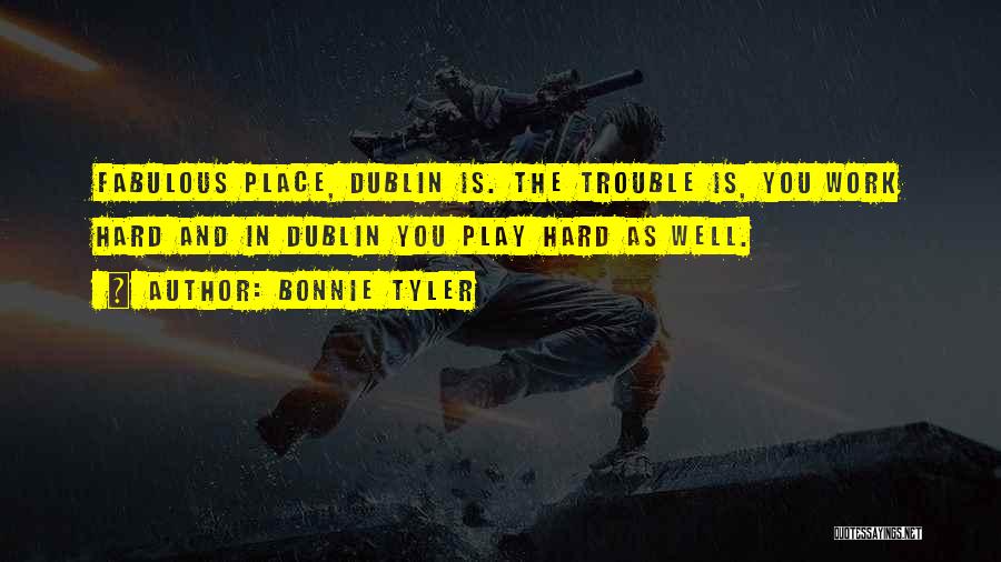 Bonnie Tyler Quotes: Fabulous Place, Dublin Is. The Trouble Is, You Work Hard And In Dublin You Play Hard As Well.