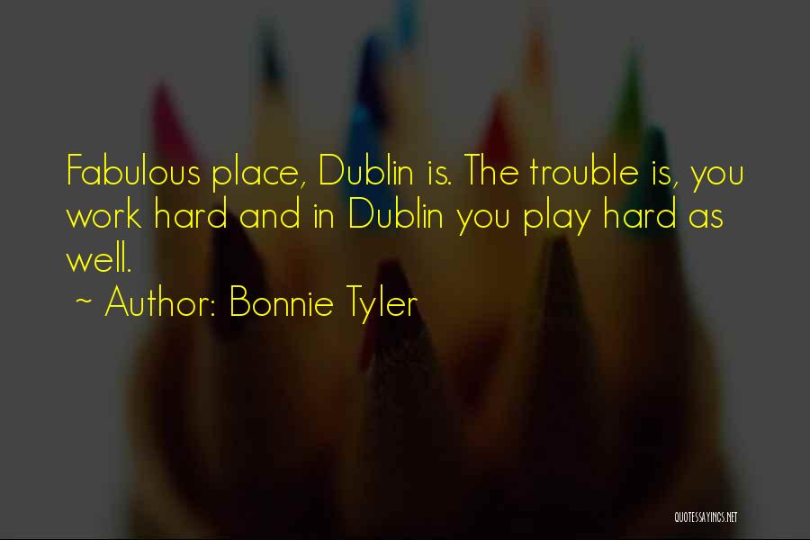 Bonnie Tyler Quotes: Fabulous Place, Dublin Is. The Trouble Is, You Work Hard And In Dublin You Play Hard As Well.