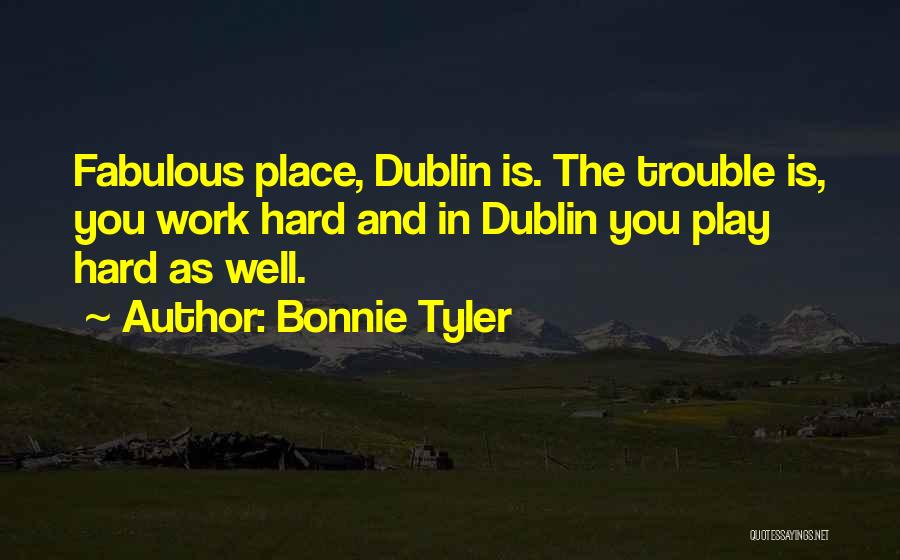 Bonnie Tyler Quotes: Fabulous Place, Dublin Is. The Trouble Is, You Work Hard And In Dublin You Play Hard As Well.