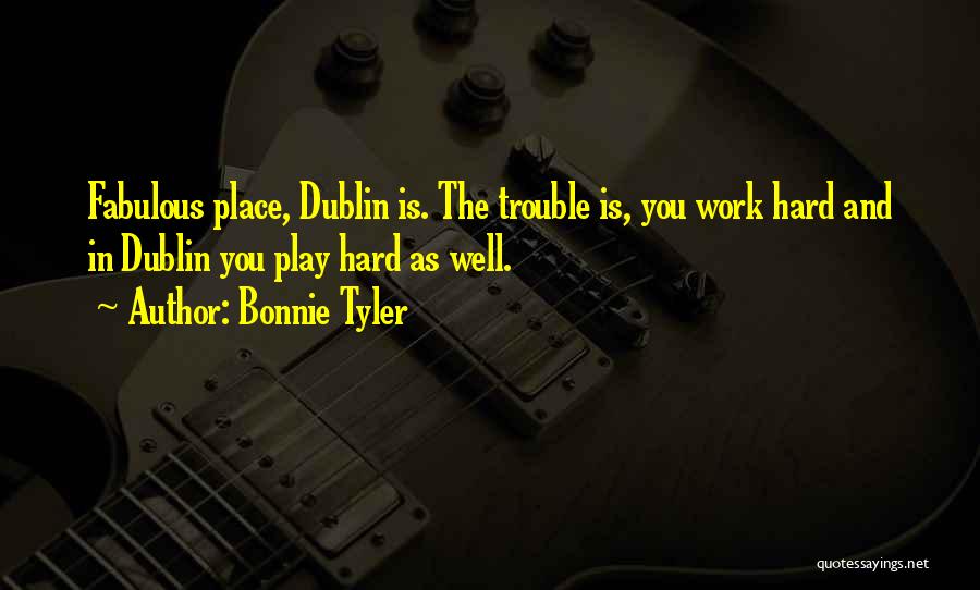 Bonnie Tyler Quotes: Fabulous Place, Dublin Is. The Trouble Is, You Work Hard And In Dublin You Play Hard As Well.