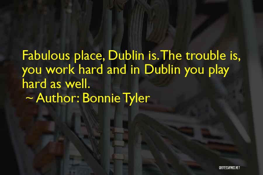 Bonnie Tyler Quotes: Fabulous Place, Dublin Is. The Trouble Is, You Work Hard And In Dublin You Play Hard As Well.