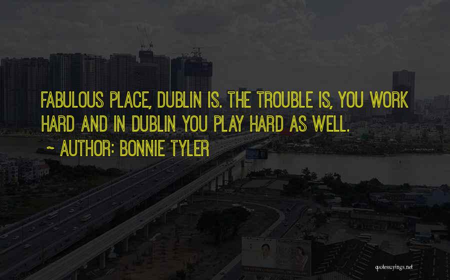 Bonnie Tyler Quotes: Fabulous Place, Dublin Is. The Trouble Is, You Work Hard And In Dublin You Play Hard As Well.