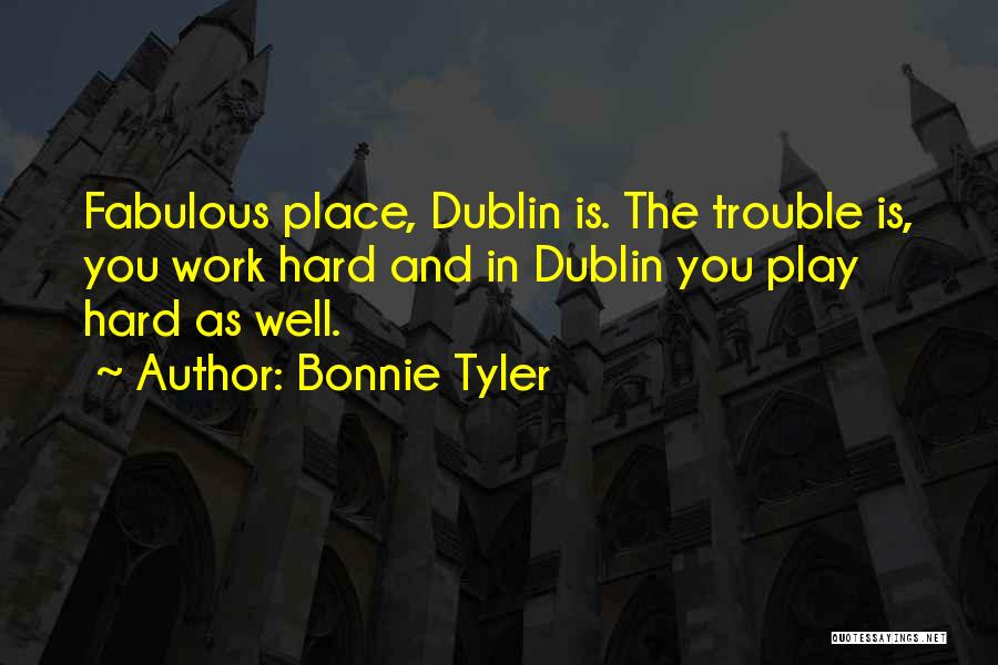 Bonnie Tyler Quotes: Fabulous Place, Dublin Is. The Trouble Is, You Work Hard And In Dublin You Play Hard As Well.