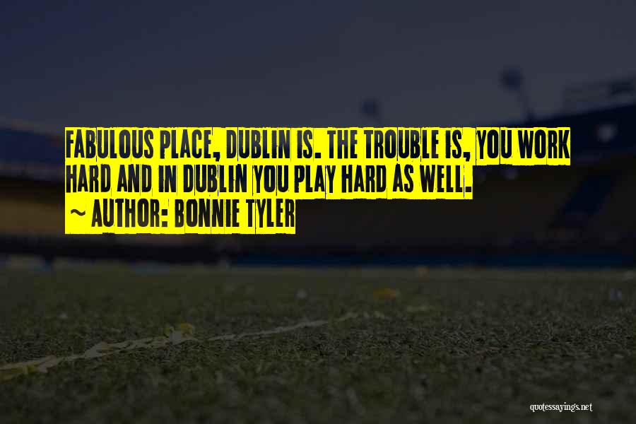 Bonnie Tyler Quotes: Fabulous Place, Dublin Is. The Trouble Is, You Work Hard And In Dublin You Play Hard As Well.