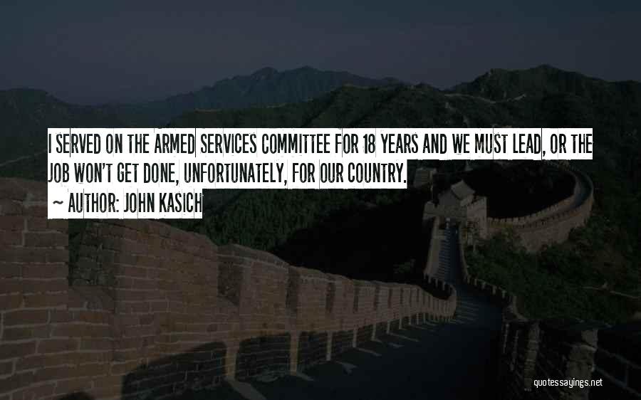 John Kasich Quotes: I Served On The Armed Services Committee For 18 Years And We Must Lead, Or The Job Won't Get Done,