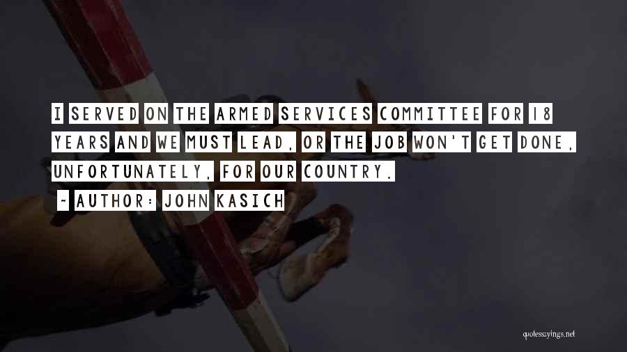 John Kasich Quotes: I Served On The Armed Services Committee For 18 Years And We Must Lead, Or The Job Won't Get Done,