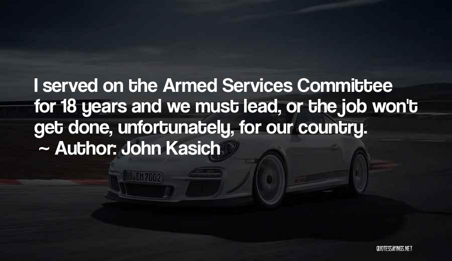 John Kasich Quotes: I Served On The Armed Services Committee For 18 Years And We Must Lead, Or The Job Won't Get Done,