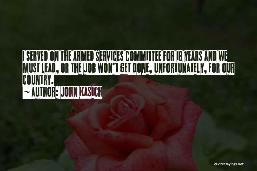 John Kasich Quotes: I Served On The Armed Services Committee For 18 Years And We Must Lead, Or The Job Won't Get Done,