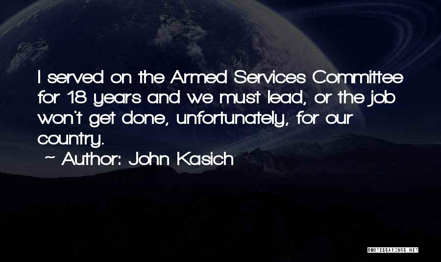 John Kasich Quotes: I Served On The Armed Services Committee For 18 Years And We Must Lead, Or The Job Won't Get Done,