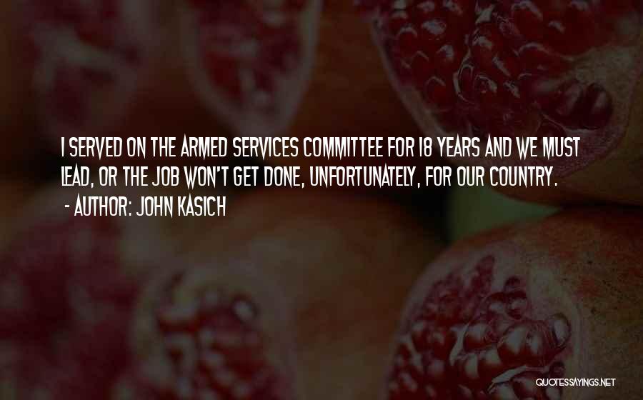 John Kasich Quotes: I Served On The Armed Services Committee For 18 Years And We Must Lead, Or The Job Won't Get Done,