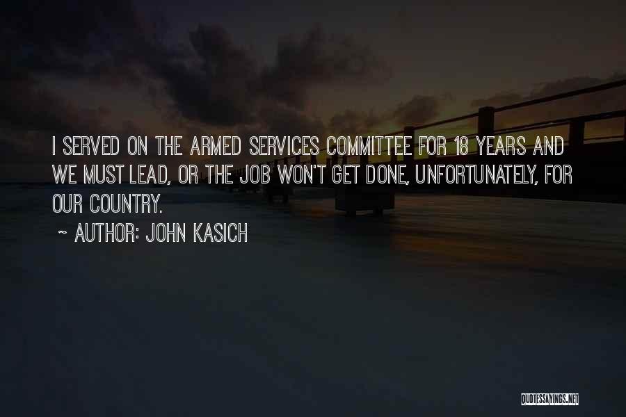 John Kasich Quotes: I Served On The Armed Services Committee For 18 Years And We Must Lead, Or The Job Won't Get Done,