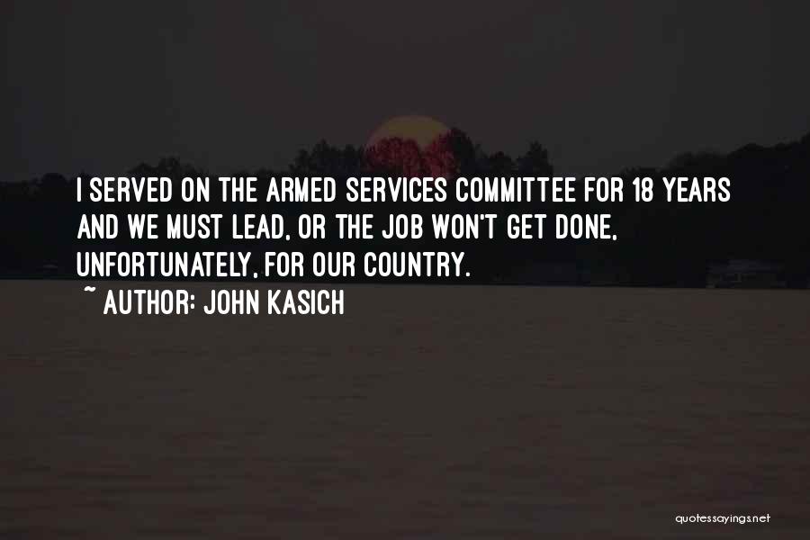 John Kasich Quotes: I Served On The Armed Services Committee For 18 Years And We Must Lead, Or The Job Won't Get Done,