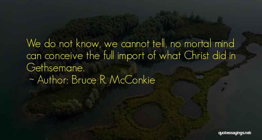 Bruce R. McConkie Quotes: We Do Not Know, We Cannot Tell, No Mortal Mind Can Conceive The Full Import Of What Christ Did In