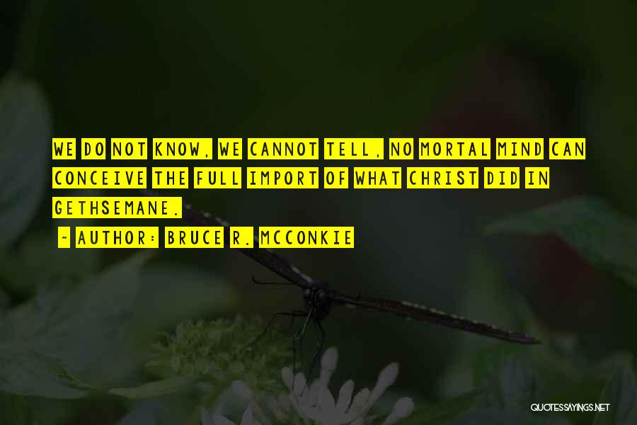 Bruce R. McConkie Quotes: We Do Not Know, We Cannot Tell, No Mortal Mind Can Conceive The Full Import Of What Christ Did In