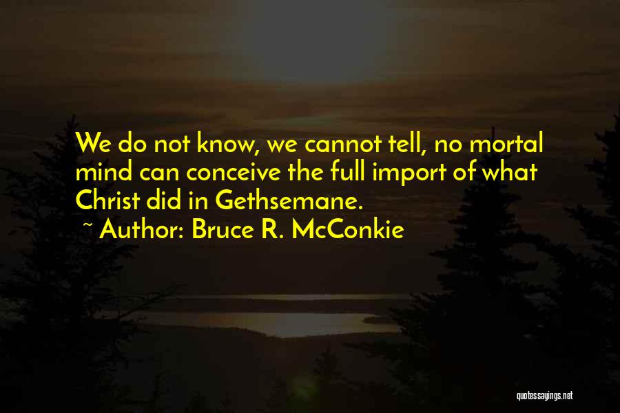 Bruce R. McConkie Quotes: We Do Not Know, We Cannot Tell, No Mortal Mind Can Conceive The Full Import Of What Christ Did In