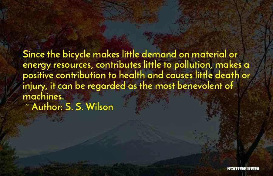 S. S. Wilson Quotes: Since The Bicycle Makes Little Demand On Material Or Energy Resources, Contributes Little To Pollution, Makes A Positive Contribution To