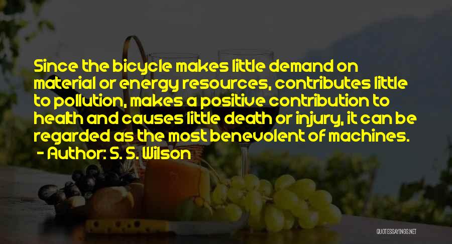 S. S. Wilson Quotes: Since The Bicycle Makes Little Demand On Material Or Energy Resources, Contributes Little To Pollution, Makes A Positive Contribution To