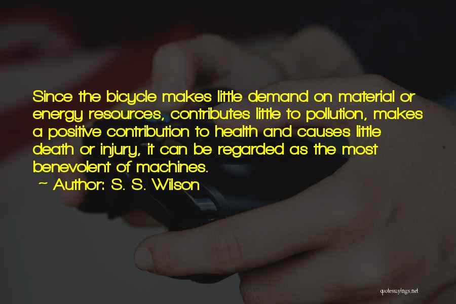 S. S. Wilson Quotes: Since The Bicycle Makes Little Demand On Material Or Energy Resources, Contributes Little To Pollution, Makes A Positive Contribution To