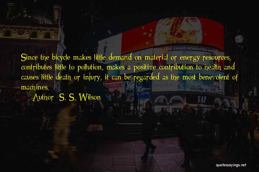 S. S. Wilson Quotes: Since The Bicycle Makes Little Demand On Material Or Energy Resources, Contributes Little To Pollution, Makes A Positive Contribution To