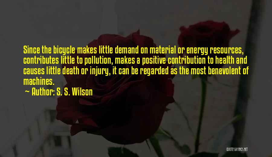 S. S. Wilson Quotes: Since The Bicycle Makes Little Demand On Material Or Energy Resources, Contributes Little To Pollution, Makes A Positive Contribution To