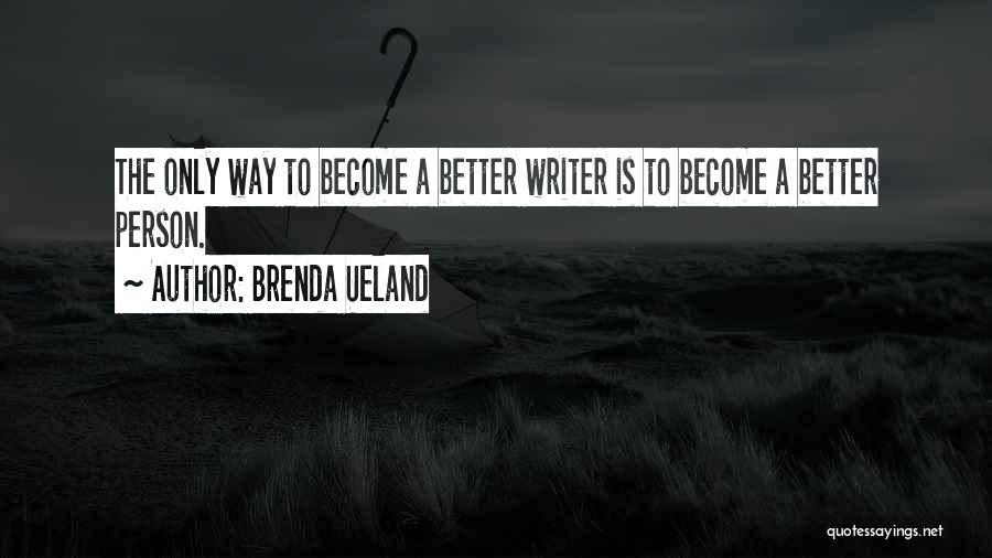 Brenda Ueland Quotes: The Only Way To Become A Better Writer Is To Become A Better Person.
