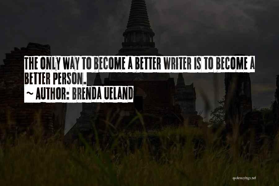 Brenda Ueland Quotes: The Only Way To Become A Better Writer Is To Become A Better Person.
