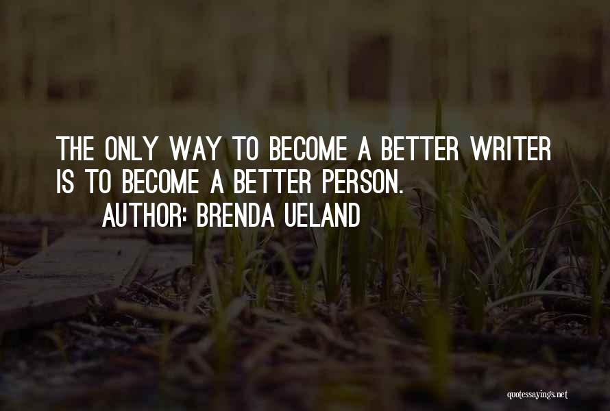 Brenda Ueland Quotes: The Only Way To Become A Better Writer Is To Become A Better Person.