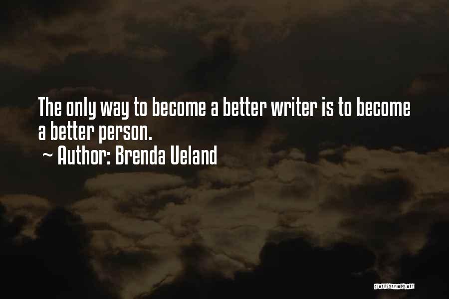 Brenda Ueland Quotes: The Only Way To Become A Better Writer Is To Become A Better Person.
