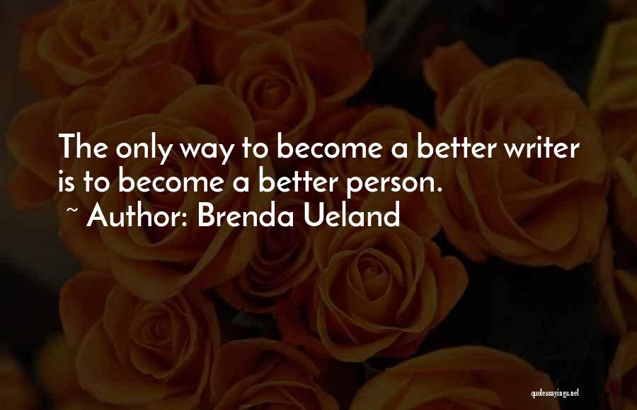 Brenda Ueland Quotes: The Only Way To Become A Better Writer Is To Become A Better Person.