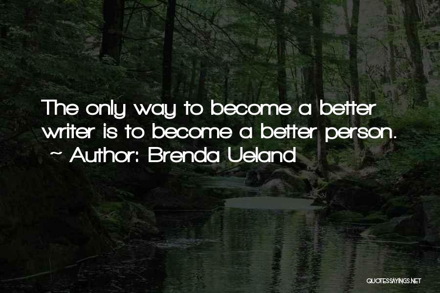 Brenda Ueland Quotes: The Only Way To Become A Better Writer Is To Become A Better Person.