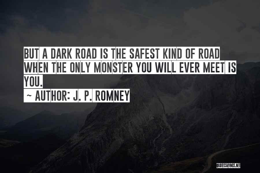 J. P. Romney Quotes: But A Dark Road Is The Safest Kind Of Road When The Only Monster You Will Ever Meet Is You.