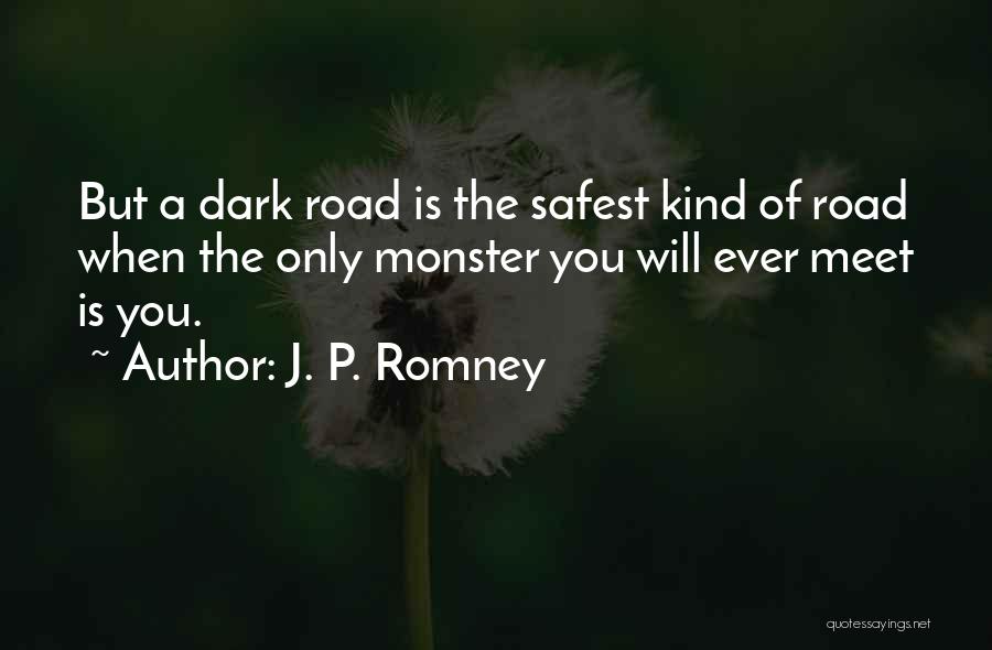 J. P. Romney Quotes: But A Dark Road Is The Safest Kind Of Road When The Only Monster You Will Ever Meet Is You.
