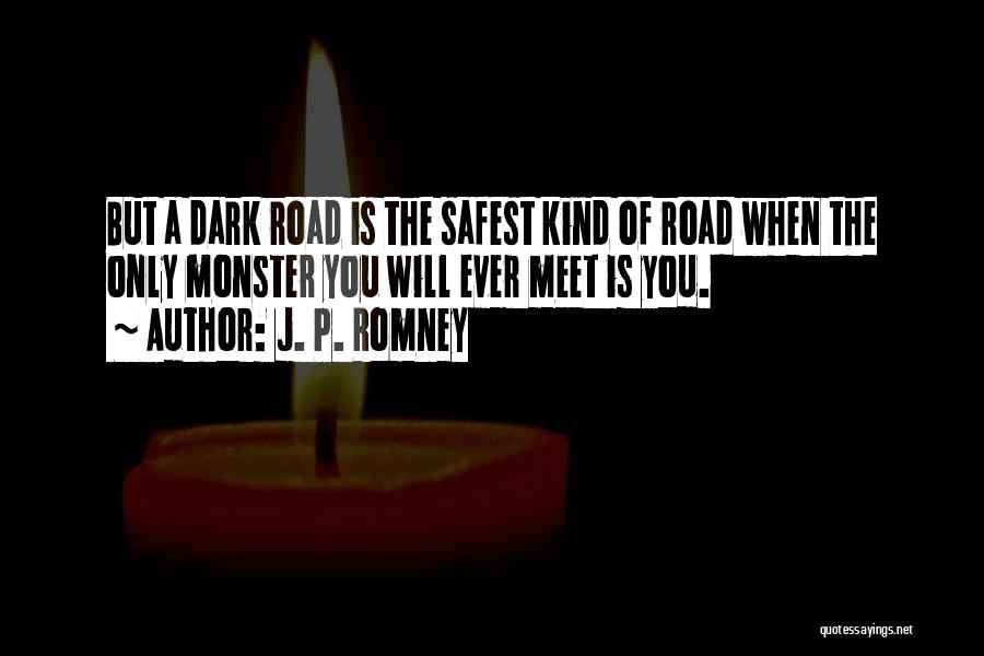 J. P. Romney Quotes: But A Dark Road Is The Safest Kind Of Road When The Only Monster You Will Ever Meet Is You.