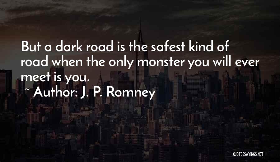 J. P. Romney Quotes: But A Dark Road Is The Safest Kind Of Road When The Only Monster You Will Ever Meet Is You.