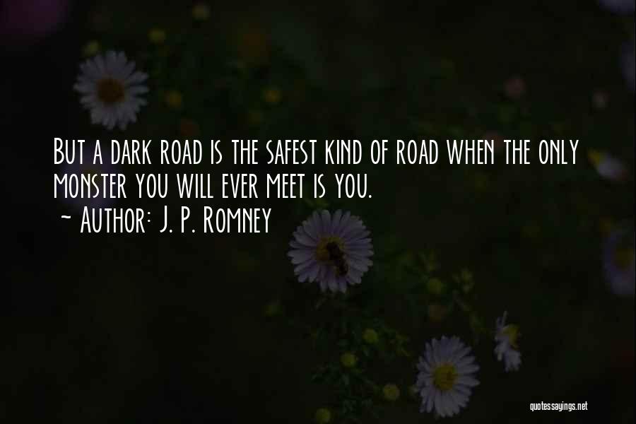 J. P. Romney Quotes: But A Dark Road Is The Safest Kind Of Road When The Only Monster You Will Ever Meet Is You.