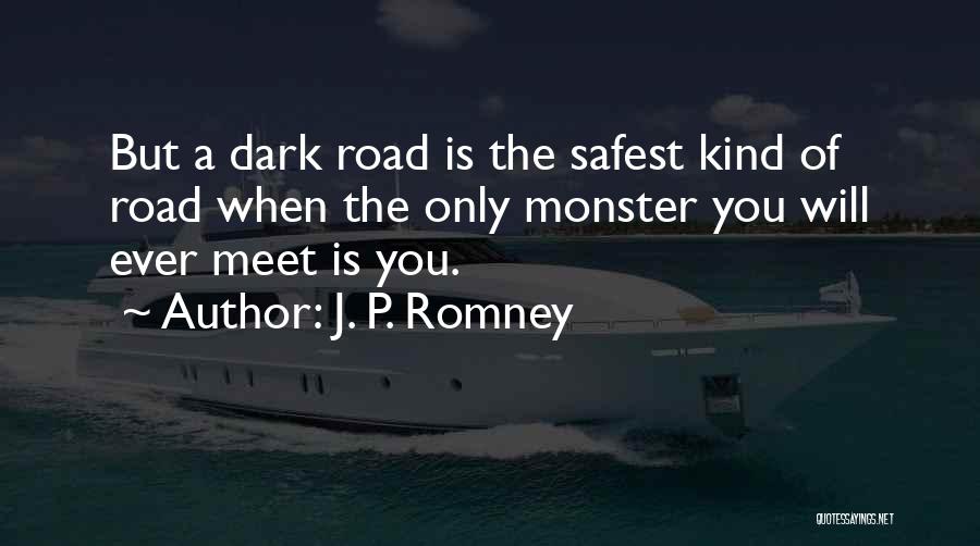 J. P. Romney Quotes: But A Dark Road Is The Safest Kind Of Road When The Only Monster You Will Ever Meet Is You.