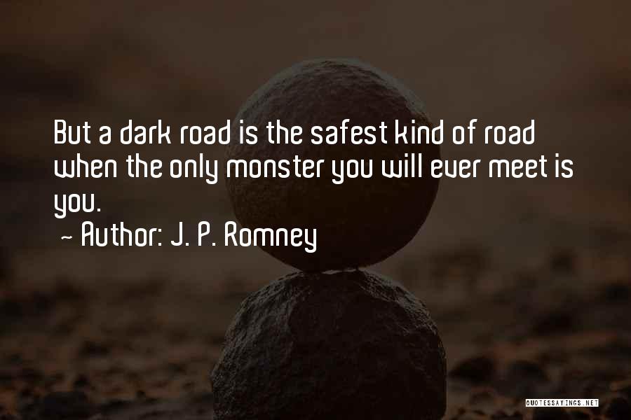 J. P. Romney Quotes: But A Dark Road Is The Safest Kind Of Road When The Only Monster You Will Ever Meet Is You.