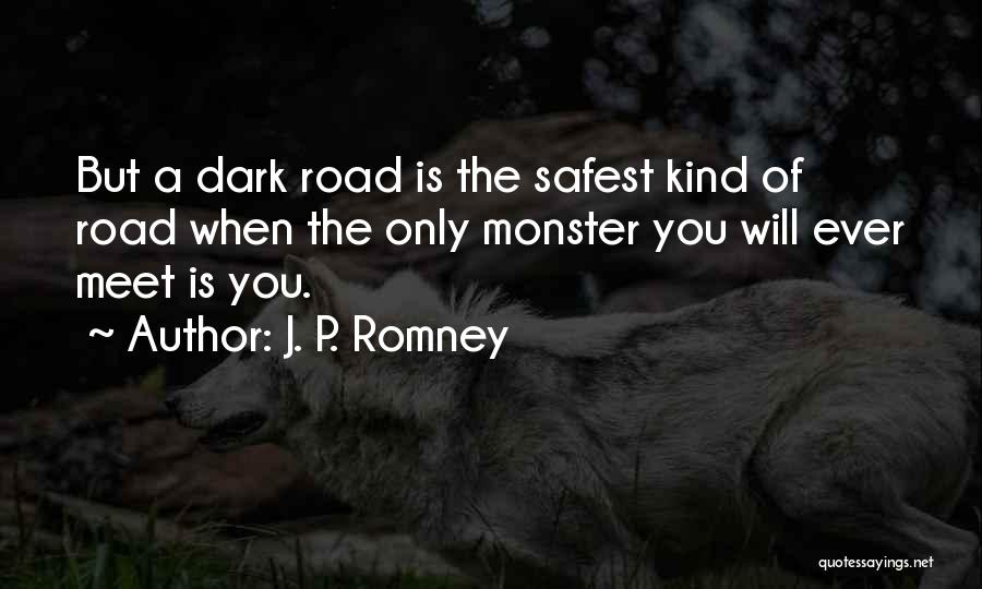 J. P. Romney Quotes: But A Dark Road Is The Safest Kind Of Road When The Only Monster You Will Ever Meet Is You.