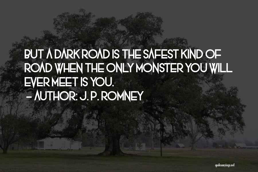 J. P. Romney Quotes: But A Dark Road Is The Safest Kind Of Road When The Only Monster You Will Ever Meet Is You.