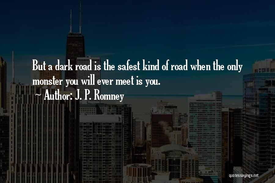 J. P. Romney Quotes: But A Dark Road Is The Safest Kind Of Road When The Only Monster You Will Ever Meet Is You.