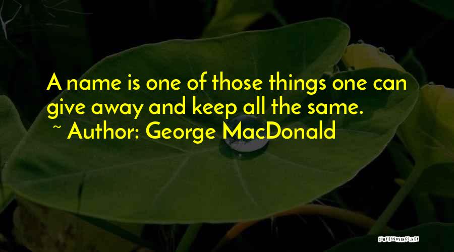 George MacDonald Quotes: A Name Is One Of Those Things One Can Give Away And Keep All The Same.
