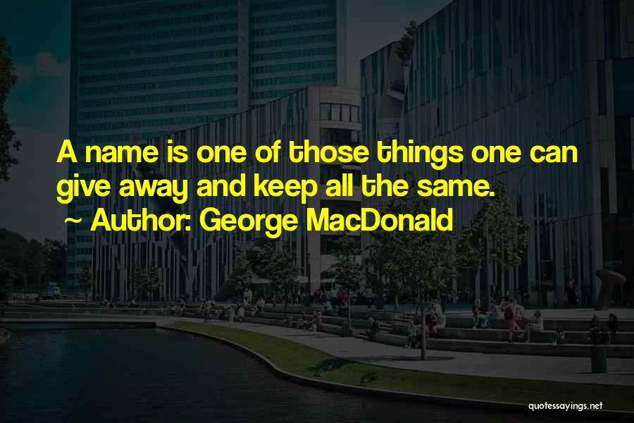 George MacDonald Quotes: A Name Is One Of Those Things One Can Give Away And Keep All The Same.