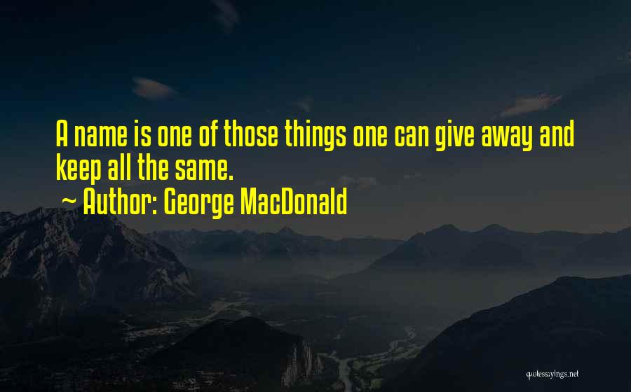 George MacDonald Quotes: A Name Is One Of Those Things One Can Give Away And Keep All The Same.