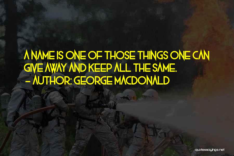 George MacDonald Quotes: A Name Is One Of Those Things One Can Give Away And Keep All The Same.