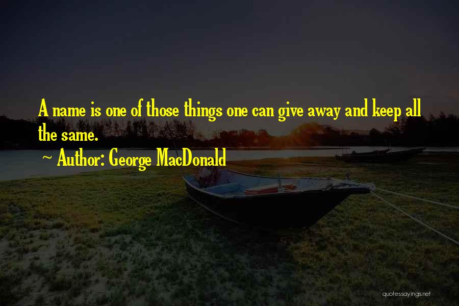 George MacDonald Quotes: A Name Is One Of Those Things One Can Give Away And Keep All The Same.