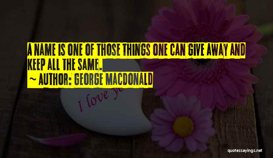 George MacDonald Quotes: A Name Is One Of Those Things One Can Give Away And Keep All The Same.