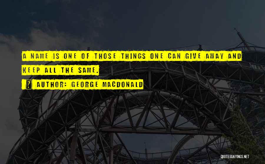 George MacDonald Quotes: A Name Is One Of Those Things One Can Give Away And Keep All The Same.