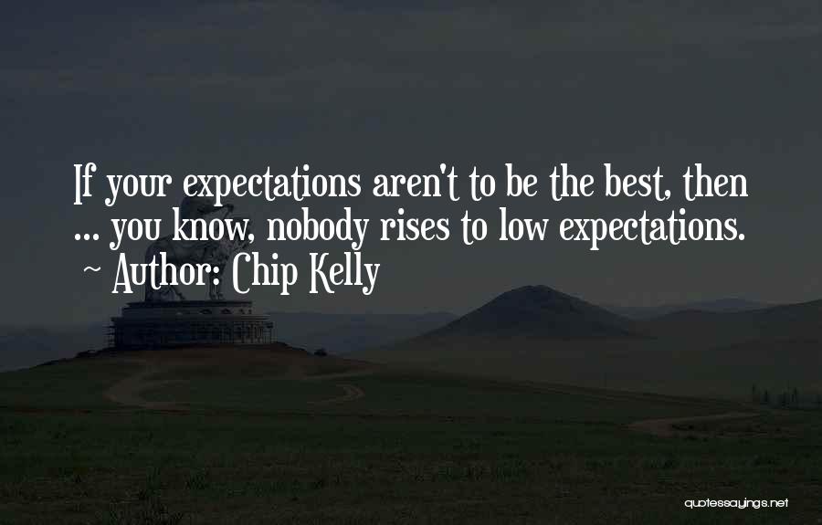 Chip Kelly Quotes: If Your Expectations Aren't To Be The Best, Then ... You Know, Nobody Rises To Low Expectations.