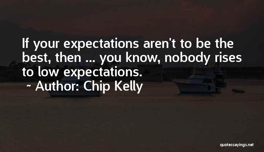 Chip Kelly Quotes: If Your Expectations Aren't To Be The Best, Then ... You Know, Nobody Rises To Low Expectations.